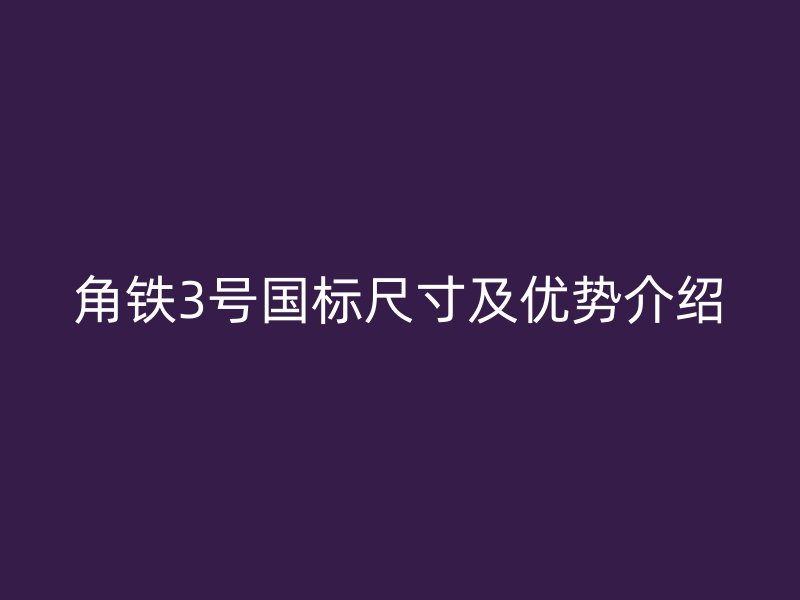 角鐵3號國標尺寸及優(yōu)勢介紹