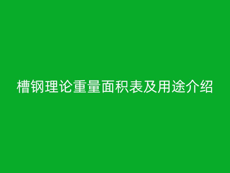 槽鋼理論重量面積表及用途介紹
