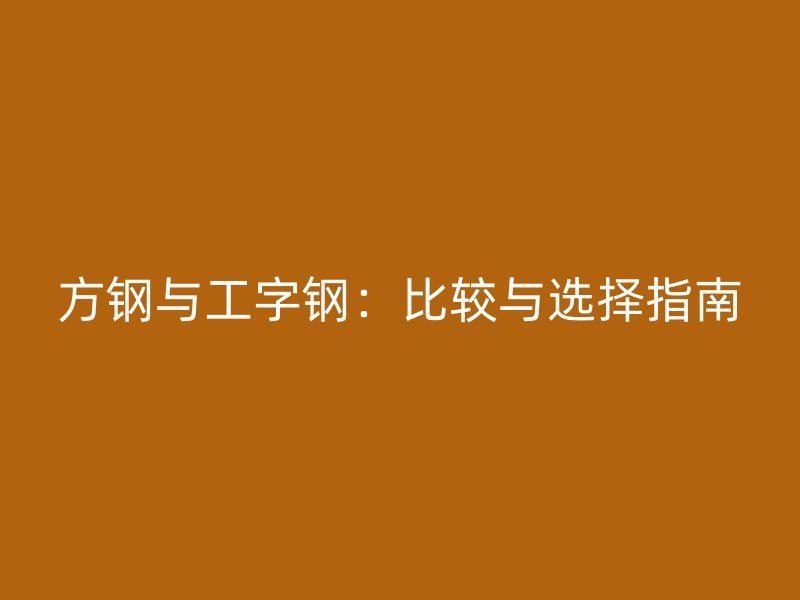 方鋼與工字鋼：比較與選擇指南