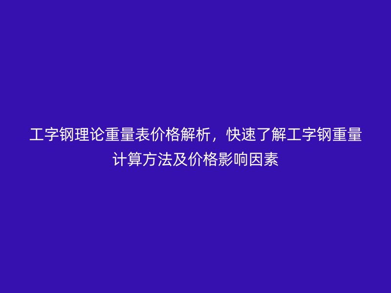 工字鋼理論重量表價格解析，快速了解工字鋼重量計算方法及價格影響因素