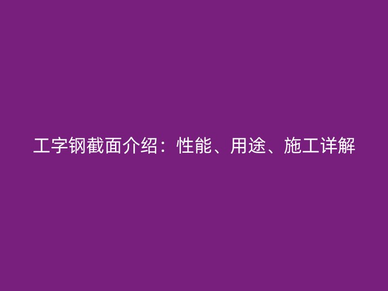 工字鋼截面介紹：性能、用途、施工詳解