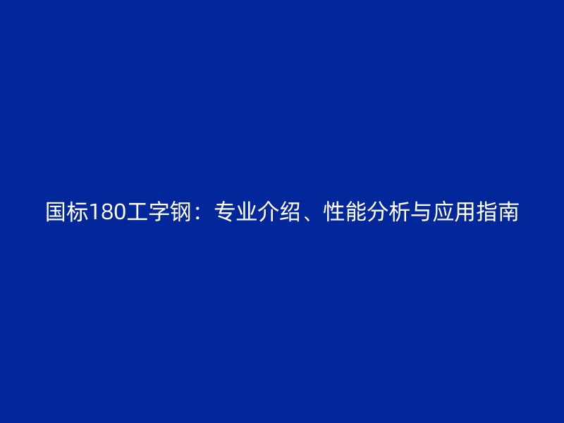 國標(biāo)180工字鋼：專業(yè)介紹、性能分析與應(yīng)用指南