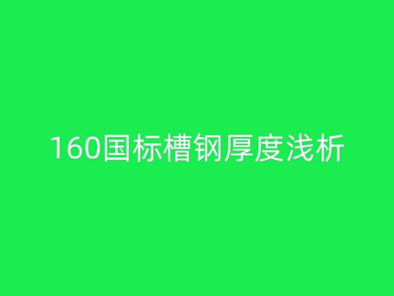 160國(guó)標(biāo)槽鋼厚度淺析