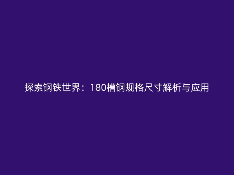 探索鋼鐵世界：180槽鋼規(guī)格尺寸解析與應用