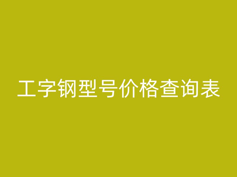 工字鋼型號價(jià)格查詢表
