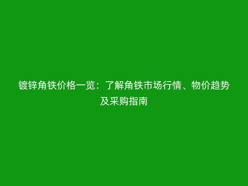 鍍鋅角鐵價格一覽：了解角鐵市場行情、物價趨勢及采購指南