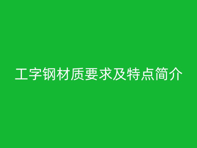 工字鋼材質(zhì)要求及特點(diǎn)簡介