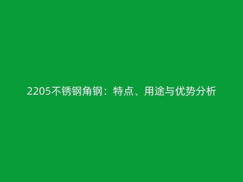 2205不銹鋼角鋼：特點(diǎn)、用途與優(yōu)勢(shì)分析
