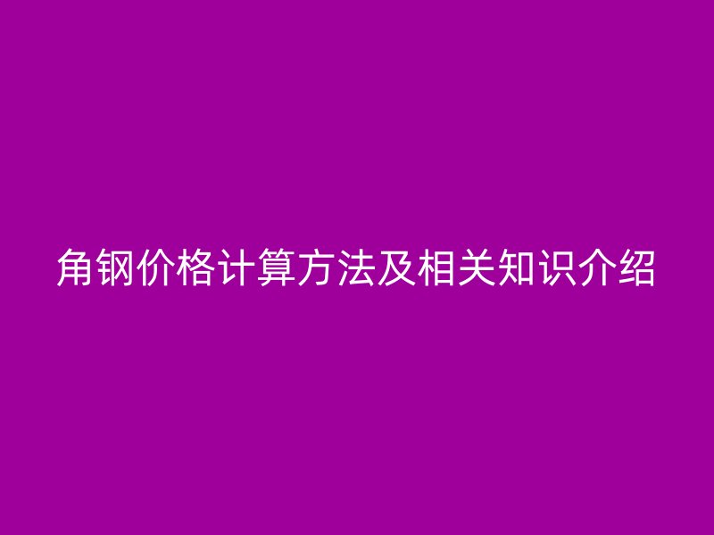 角鋼價格計算方法及相關知識介紹