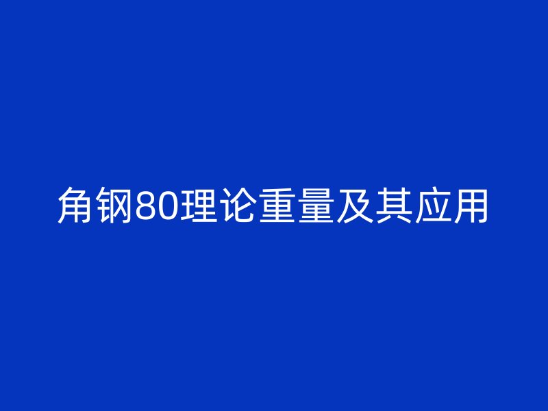 角鋼80理論重量及其應(yīng)用