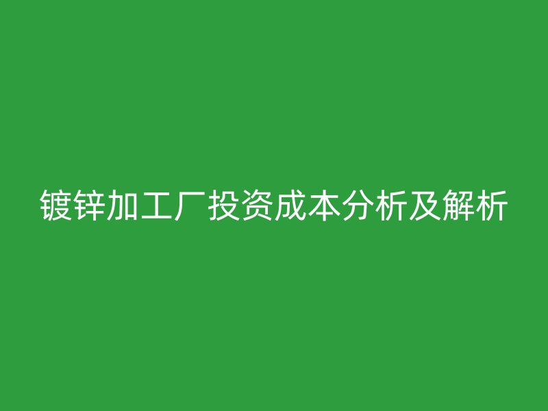 鍍鋅加工廠投資成本分析及解析