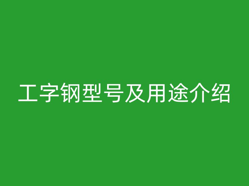 工字鋼型號及用途介紹
