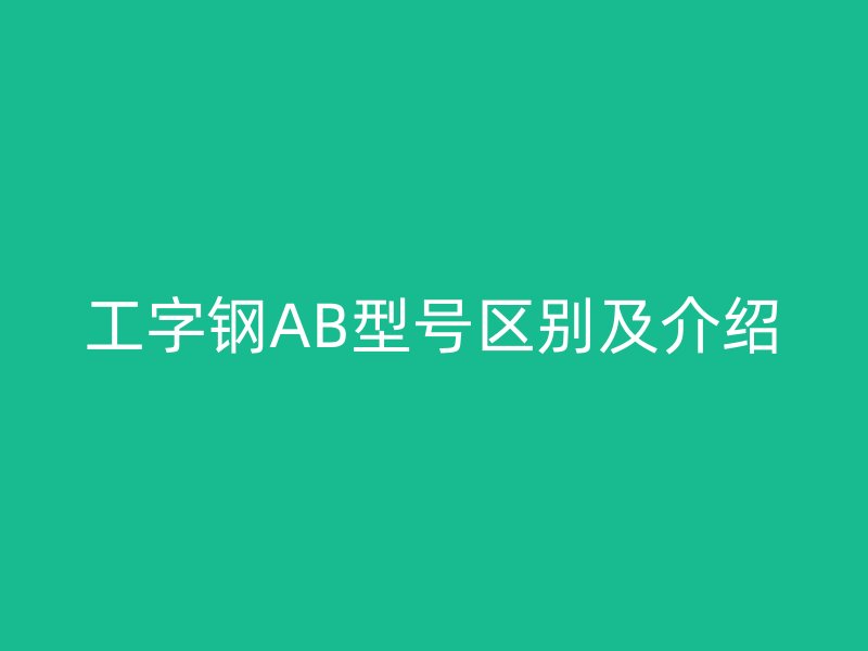 工字鋼AB型號區(qū)別及介紹