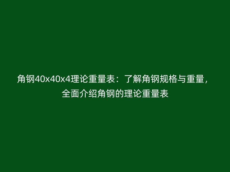 角鋼40x40x4理論重量表：了解角鋼規(guī)格與重量，全面介紹角鋼的理論重量表