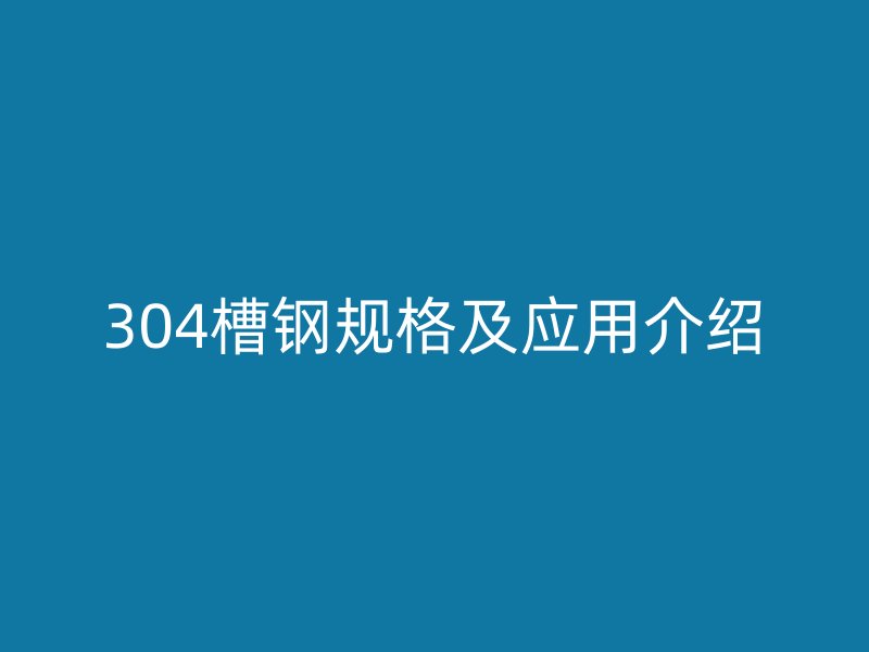 304槽鋼規(guī)格及應用介紹