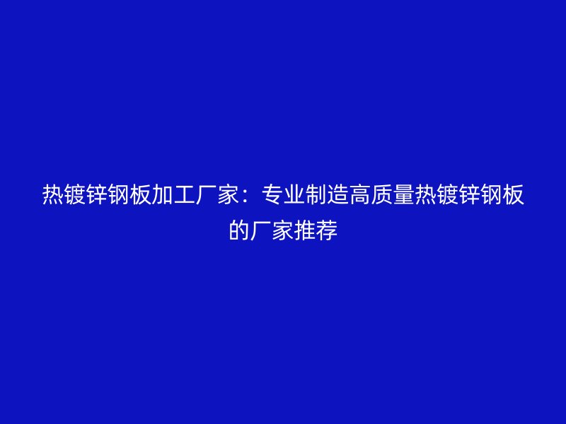 熱鍍鋅鋼板加工廠家:專業(yè)制造高質(zhì)量熱鍍鋅鋼板的廠家推薦