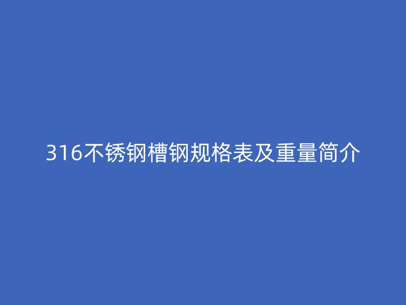 316不銹鋼槽鋼規(guī)格表及重量簡(jiǎn)介