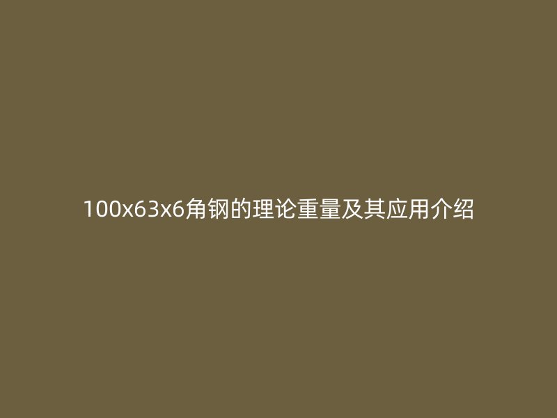 100x63x6角鋼的理論重量及其應(yīng)用介紹