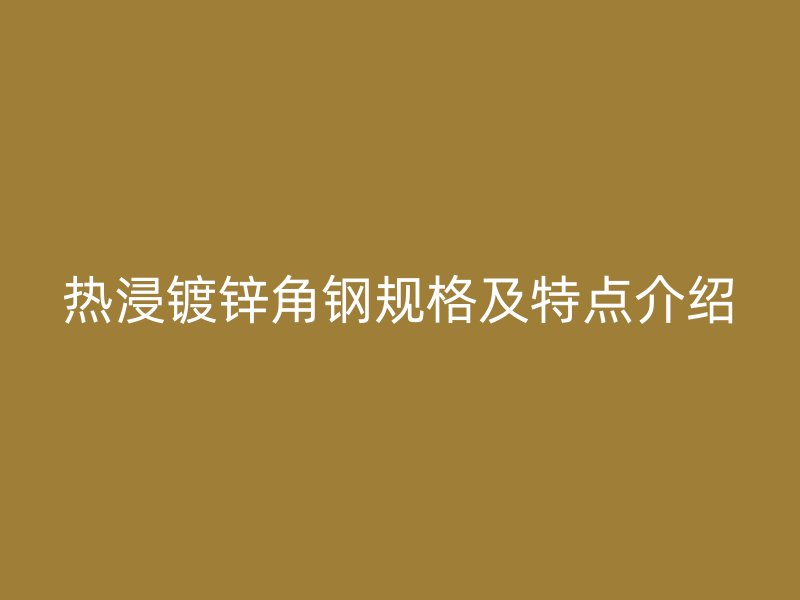 熱浸鍍鋅角鋼規(guī)格及特點(diǎn)介紹