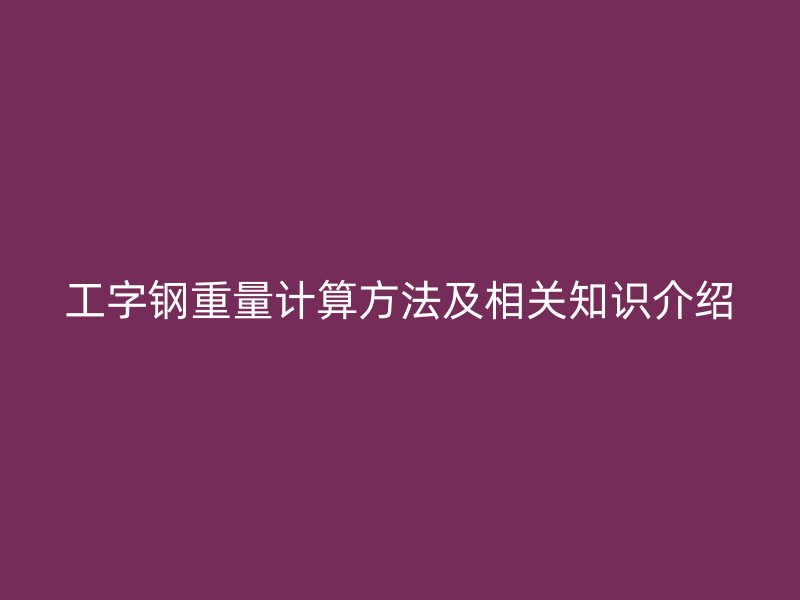 工字鋼重量計算方法及相關知識介紹