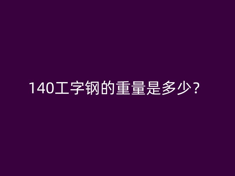 140工字鋼的重量是多少？
