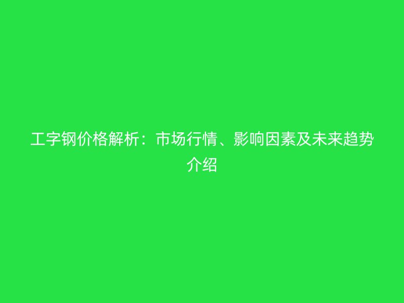 工字鋼價格解析：市場行情、影響因素及未來趨勢介紹