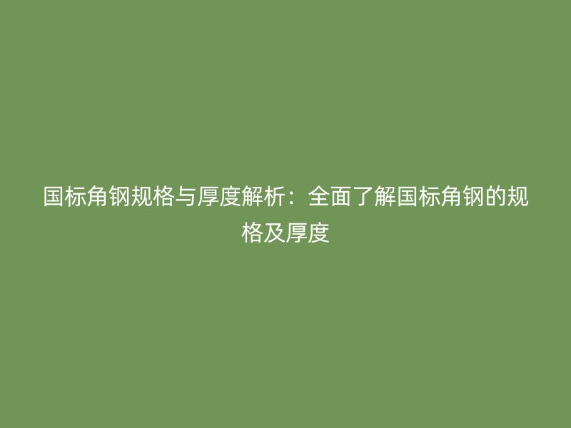 國標(biāo)角鋼規(guī)格與厚度解析：全面了解國標(biāo)角鋼的規(guī)格及厚度