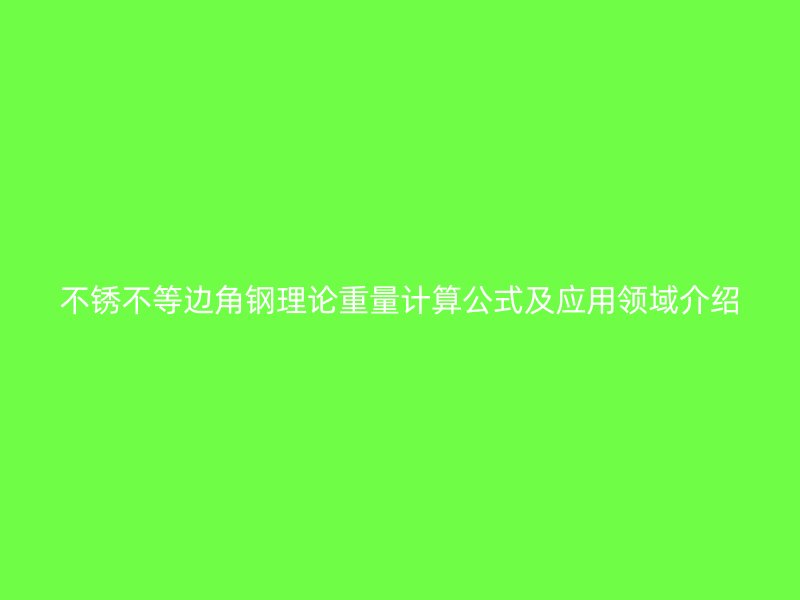 不銹不等邊角鋼理論重量計算公式及應用領域介紹