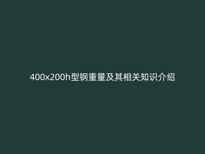 400x200h型鋼重量及其相關(guān)知識介紹