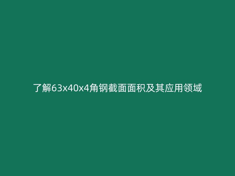 了解63x40x4角鋼截面面積及其應(yīng)用領(lǐng)域