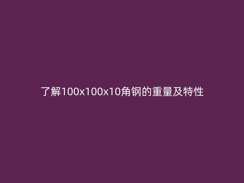 了解100x100x10角鋼的重量及特性