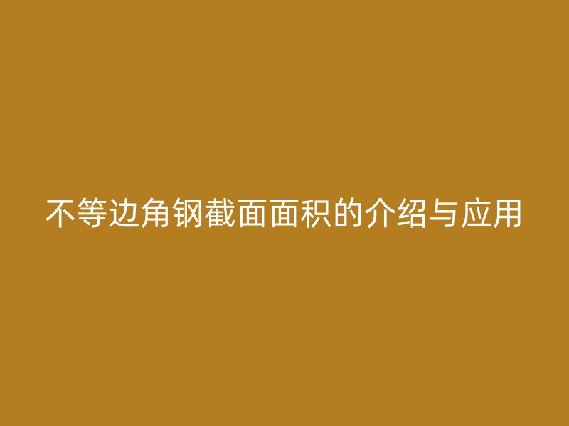 不等邊角鋼截面面積的介紹與應(yīng)用