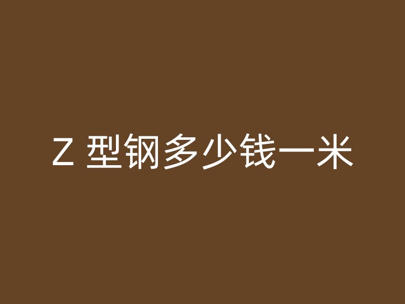 Z 型鋼多少錢(qián)一米