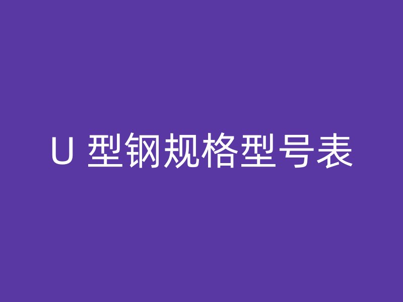 U 型鋼規(guī)格型號(hào)表