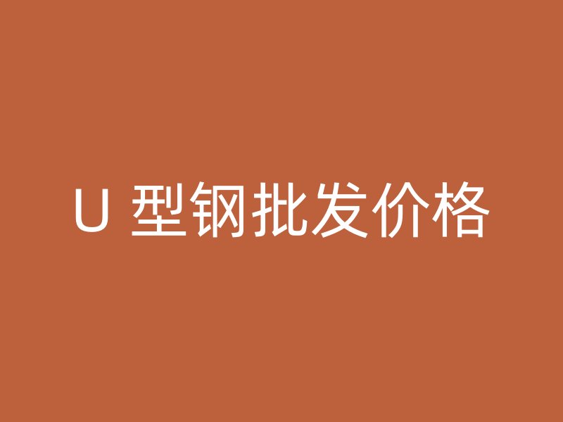 U 型鋼批發(fā)價格