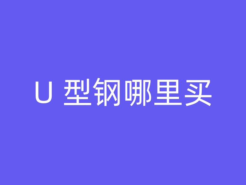 U 型鋼哪里買