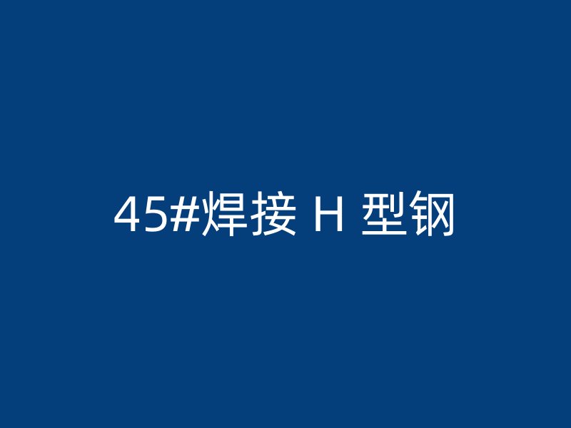 45#焊接 H 型鋼